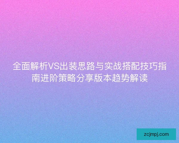 全面解析VS出装思路与实战搭配技巧指南进阶策略分享版本趋势解读