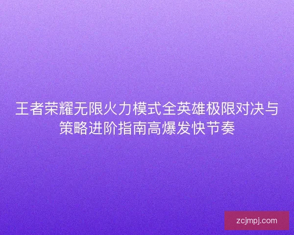 王者荣耀无限火力模式全英雄极限对决与策略进阶指南高爆发快节奏
