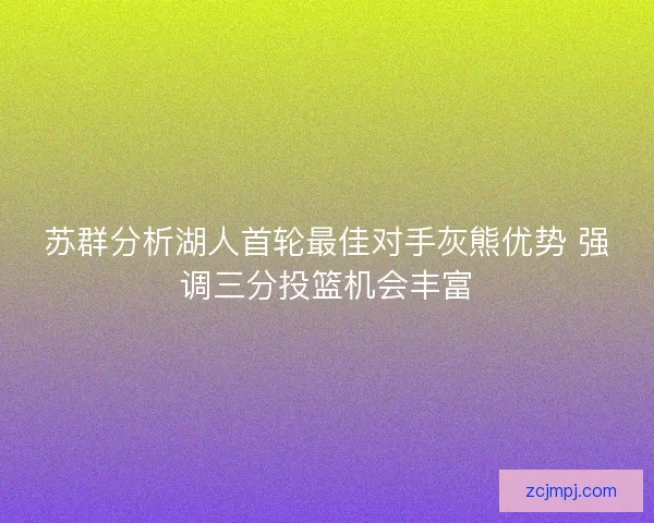 苏群分析湖人首轮最佳对手灰熊优势 强调三分投篮机会丰富