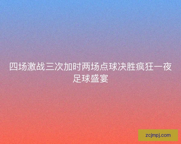 四场激战三次加时两场点球决胜疯狂一夜足球盛宴