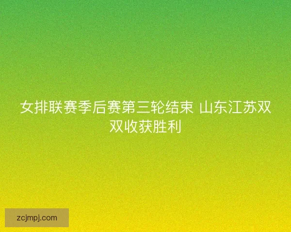 女排联赛季后赛第三轮结束 山东江苏双双收获胜利