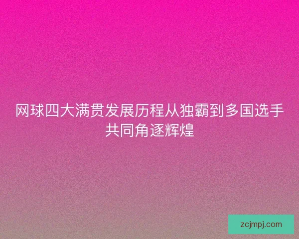 网球四大满贯发展历程从独霸到多国选手共同角逐辉煌