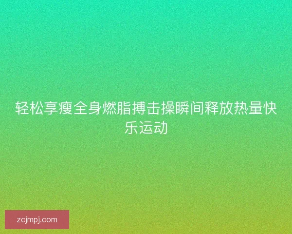 轻松享瘦全身燃脂搏击操瞬间释放热量快乐运动
