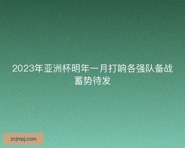 2023年亚洲杯明年一月打响各强队备战蓄势待发