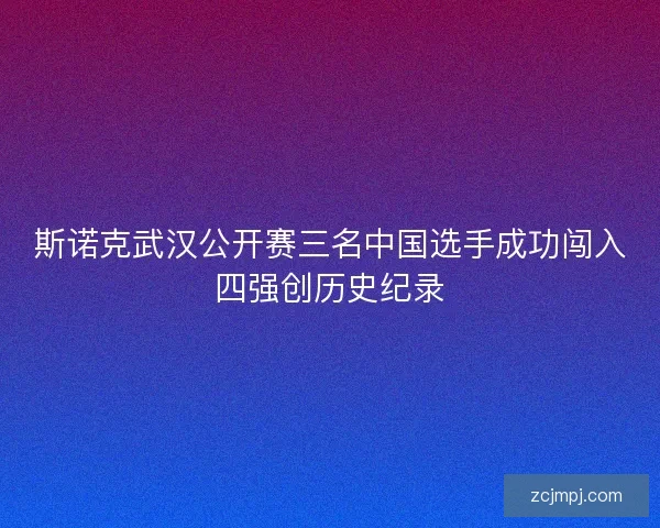 斯诺克武汉公开赛三名中国选手成功闯入四强创历史纪录