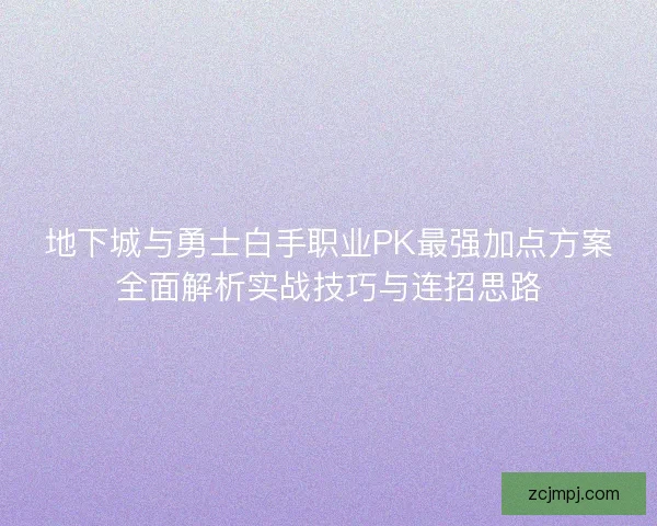 地下城与勇士白手职业PK最强加点方案全面解析实战技巧与连招思路