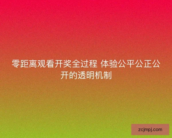 零距离观看开奖全过程 体验公平公正公开的透明机制