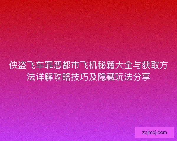 侠盗飞车罪恶都市飞机秘籍大全与获取方法详解攻略技巧及隐藏玩法分享