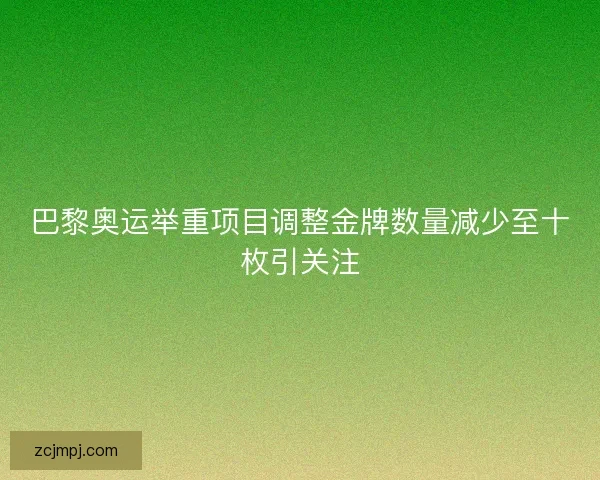 巴黎奥运举重项目调整金牌数量减少至十枚引关注